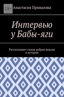 Интервью у Бабы-яги. Рассказывает самая добрая ведьма в истории - Анастасия Привалова