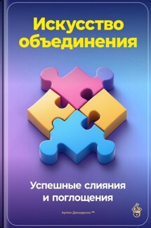 Искусство объединения: Успешные слияния и поглощения - Артем Демиденко