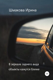 В зеркале заднего вида объекты кажутся ближе - Ирина Шмакова