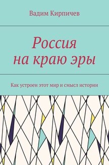 Россия на краю эры. Как на самом деле устроен мир и смысл истории - Вадим Кирпичев