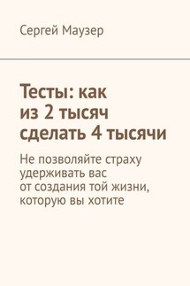 Тесты: как из 2 тысяч сделать 4 тысячи. Не позволяйте страху удерживать вас от создания той жизни, которую вы хотите - Сергей Маузер