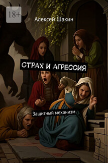 Страх и агрессия. Защитный механизм - Алексей Шакин