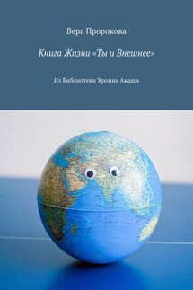 Книга Жизни «Ты и Внешнее». Из Библиотеки Хроник Акаши - Вера Пророкова