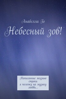 Небесный зов! Написанные жизнью строки я положу на музыку любви… - Анабелла Го
