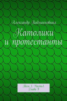 Католики и протестанты. Том 1. Часть1. Глава 9 - Александр Подмосковных