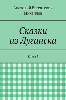 Сказки из Луганска. Книга 7 - Анатолий Михайлов