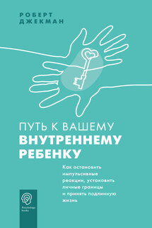 Путь к вашему внутреннему ребенку. Как остановить импульсивные реакции, установить личные границы и принять подлинную жизнь - Роберт Джекман