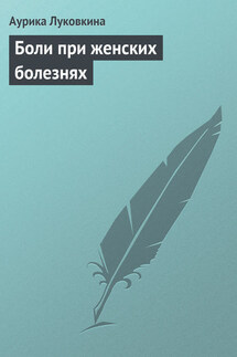 Боли при женских болезнях - Аурика Луковкина