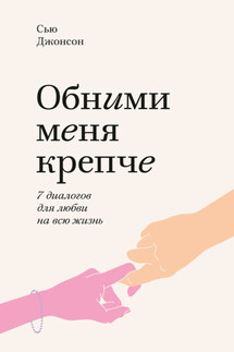Обними меня крепче. 7 диалогов для любви на всю жизнь - Сью Джонсон