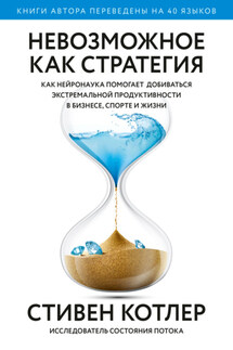 Невозможное как стратегия. Как нейронаука помогает добиваться экстремальной продуктивности в бизнесе, спорте и жизни - Стивен Котлер