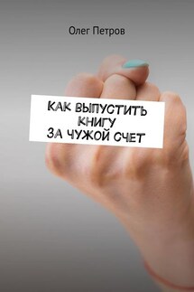 Как выпустить книгу за чужой счет - Олег Петров