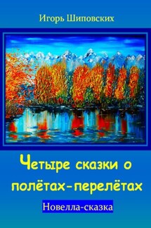 Четыре сказки о полётах-перелётах - Игорь Шиповских