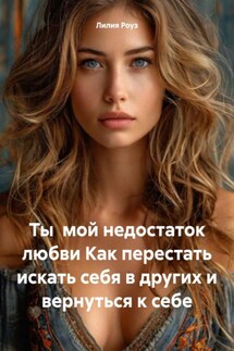 Ты мой недостаток любви Как перестать искать себя в других и вернуться к себе - Лилия Роуз