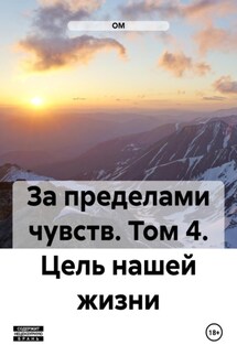 За пределами чувств. Том 4. Цель нашей жизни - ОМ
