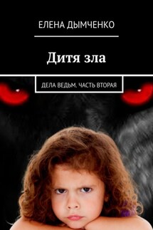 Дитя зла. Дела ведьм. Часть вторая - Елена Дымченко