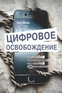 Цифровое освобождение: руководство по цифровому детоксу для здоровой и сбалансированной жизни - Пол Шейд