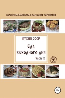 Кухня СССР. Еда выходного дня. Часть 2 - Александр Михайлович Коренюгин, Валентина Михайловна Ильянкова