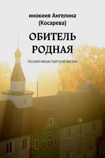 Обитель родная. Поэзия монастырской жизни - инокиня Ангелина (Косарева)