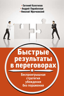 Быстрые результаты в переговорах. Беспроигрышная стратегия убеждения без поражения - Андрей Алексеевич Парабеллум, Евгений Колотилов