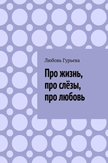 Про жизнь, про слёзы, про любовь - Любовь Гурьева