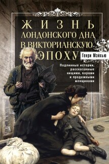 Жизнь лондонского дна в Викторианскую эпоху. Подлинные истории, рассказанные нищими, ворами и продажными женщинами - Генри Мэйхью