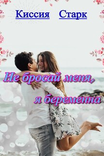 Не бросай меня, я беременна - Киссия Старк