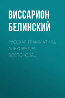 Русская грамматика Александра Востокова… - Виссарион Белинский