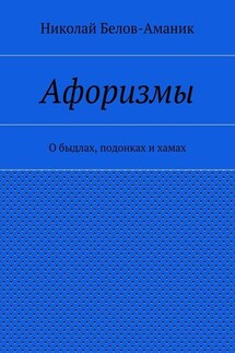 Афоризмы. О быдлах, подонках и хамах - Николай Белов-Аманик