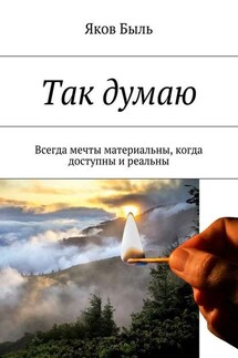 Так думаю. Всегда мечты материальны, когда доступны и реальны - Яков Быль