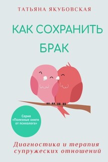 Как сохранить брак. Диагностика и терапия супружеских отношений - Татьяна Якубовская