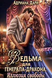 Ведьма для генерала-дракона. Иллюзия свободы - Адриана Дари