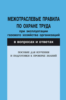 Межотраслевые правила по охране труда при эксплуатации газового хозяйства организаций в вопросах и ответах. Пособие для изучения и подготовки к проверке знаний - Валентин Красник