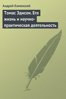Томас Эдисон. Его жизнь и научно-практическая деятельность - Андрей Каменский