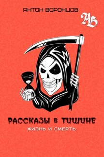 Рассказы в тишине. Жизнь и Смерть - Антон Воронцов