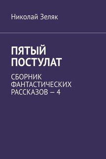 Пятый постулат. Сборник фантастических рассказов – 4 - Николай Зеляк