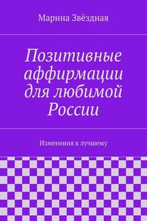 Позитивные аффирмации для любимой России. Изменения к лучшему - Марина Звёздная