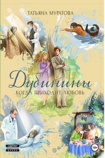 Дубинины. Когда приходит любовь. - Татьяна Муратова