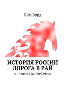 История России. Дорога в Рай. От Рюрика до Горбачева - Лим Ворд