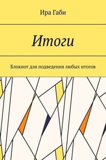 Итоги. Блокнот для подведения любых итогов - Ира Габи