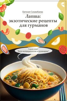 Лапша: экзотические рецепты для гурманов. Серия книг «Боги нутрициологии и кулинарии» - Евгения Сихимбаева