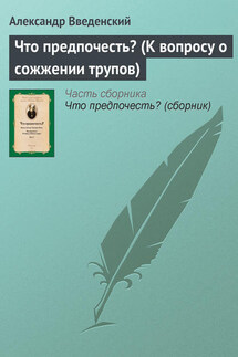 Что предпочесть? (К вопросу о сожжении трупов) - Александр Введенский