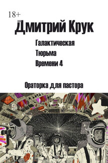 Галактическая тюрьма времени – 4. Ораторка для пастора - Дмитрий Крук