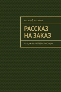 Рассказ на заказ. Из цикла «Черезполосица» - Аркадий Макаров