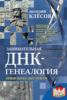Занимательная ДНК-генеалогия. Новая наука дает ответы - Анатолий Клёсов