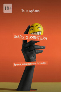 Шары с Юпитера. Время, накачанное ботоксом - Тони Арбано