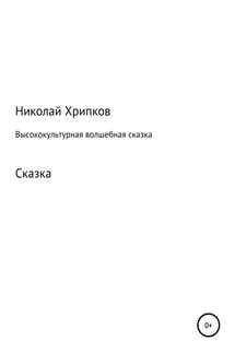 Высококультурная волшебная сказка - Николай Хрипков