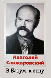 В Батум, к отцу - Анатолий Санжаровский