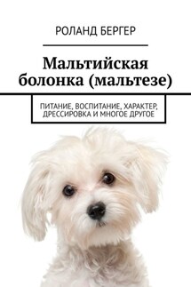Мальтийская болонка (мальтезе). Питание, воспитание, характер, дрессировка и многое другое - Роланд Бергер