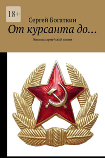 От курсанта до… Эпизоды армейской жизни - Сергей Богаткин
