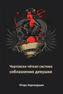 Чертовски чёткая система соблазнения девушки - Игорь Хорохоршин